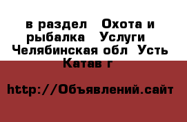  в раздел : Охота и рыбалка » Услуги . Челябинская обл.,Усть-Катав г.